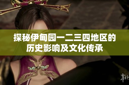 探秘伊甸园一二三四地区的历史影响及文化传承