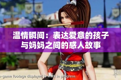 温情瞬间：表达爱意的孩子与妈妈之间的感人故事