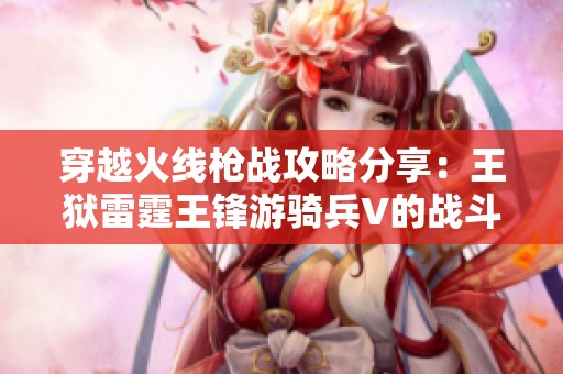 穿越火线枪战攻略分享：王狱雷霆王锋游骑兵V的战斗技巧与经验揭秘