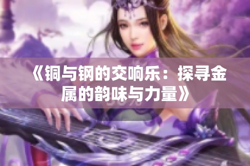 《铜与钢的交响乐：探寻金属的韵味与力量》