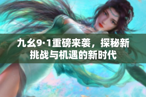 九幺9·1重磅来袭，探秘新挑战与机遇的新时代
