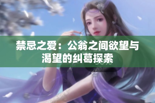 禁忌之爱：公翁之间欲望与渴望的纠葛探索