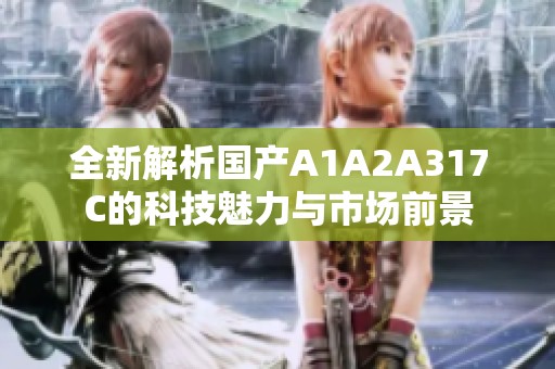 全新解析国产A1A2A317C的科技魅力与市场前景