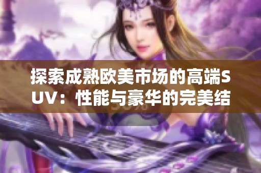 探索成熟欧美市场的高端SUV：性能与豪华的完美结合