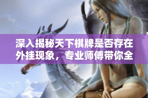深入揭秘天下棋牌是否存在外挂现象，专业师傅带你全面了解真相