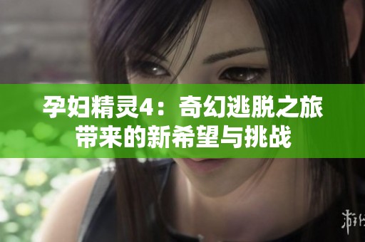 孕妇精灵4：奇幻逃脱之旅带来的新希望与挑战