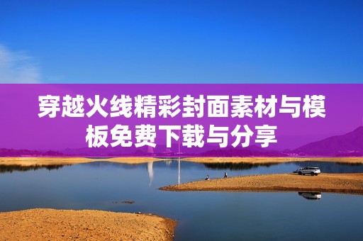 穿越火线精彩封面素材与模板免费下载与分享
