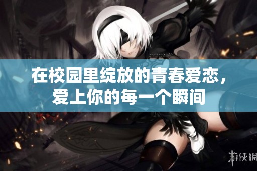 在校园里绽放的青春爱恋，爱上你的每一个瞬间