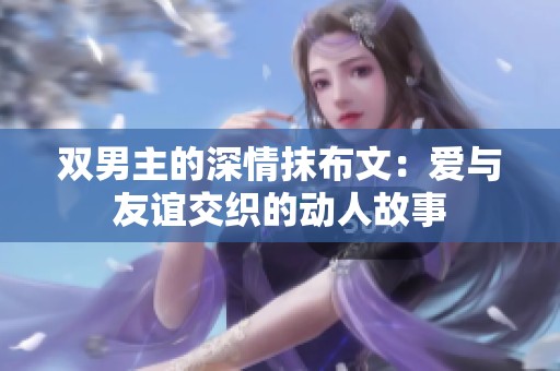双男主的深情抹布文：爱与友谊交织的动人故事