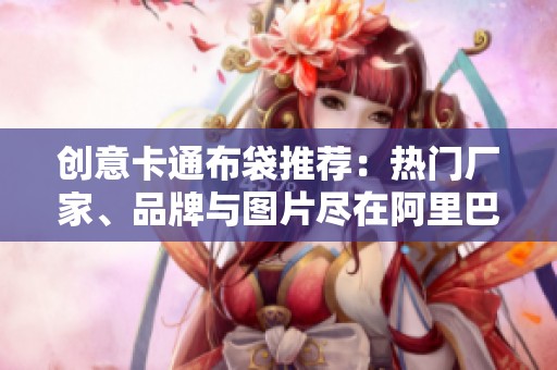 创意卡通布袋推荐：热门厂家、品牌与图片尽在阿里巴巴