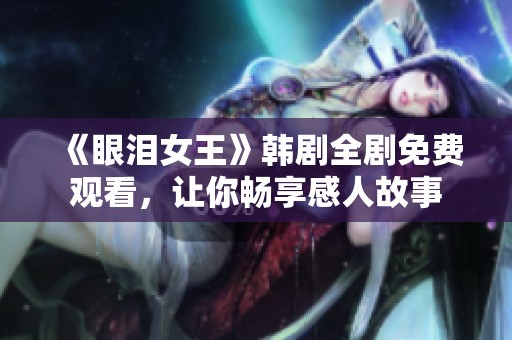 《眼泪女王》韩剧全剧免费观看，让你畅享感人故事