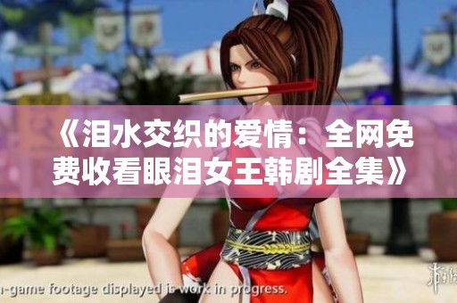《泪水交织的爱情：全网免费收看眼泪女王韩剧全集》