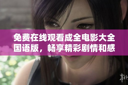 免费在线观看成全电影大全国语版，畅享精彩剧情和感人时刻