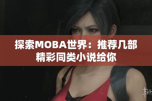 探索MOBA世界：推荐几部精彩同类小说给你