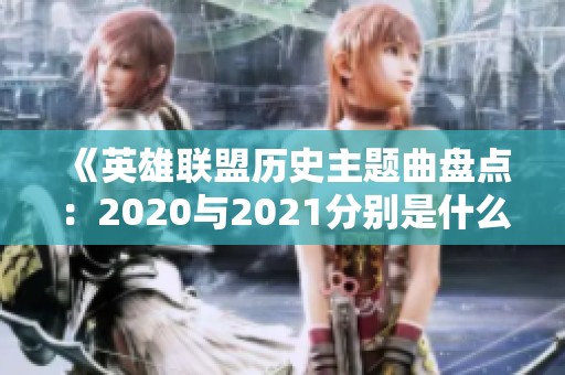 《英雄联盟历史主题曲盘点：2020与2021分别是什么》