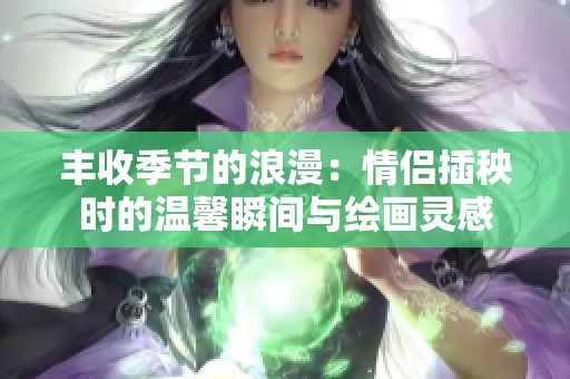 丰收季节的浪漫：情侣插秧时的温馨瞬间与绘画灵感