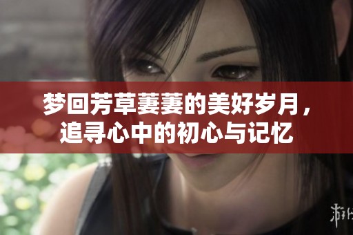 梦回芳草萋萋的美好岁月，追寻心中的初心与记忆