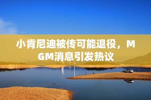 小肯尼迪被传可能退役，MGM消息引发热议