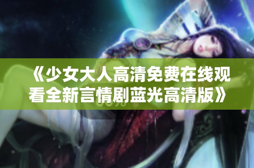 《少女大人高清免费在线观看全新言情剧蓝光高清版》