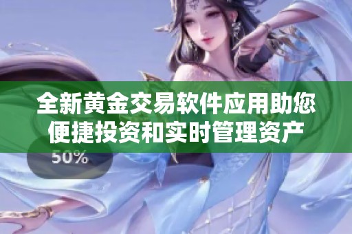 全新黄金交易软件应用助您便捷投资和实时管理资产
