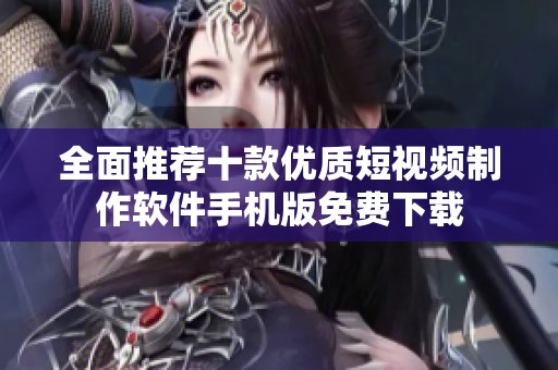 全面推荐十款优质短视频制作软件手机版免费下载
