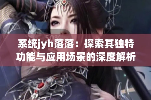 系统jyh落落：探索其独特功能与应用场景的深度解析