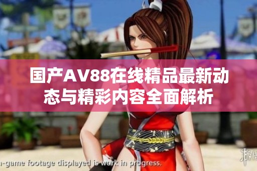 国产AV88在线精品最新动态与精彩内容全面解析
