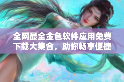 全网最全金色软件应用免费下载大集合，助你畅享便捷生活