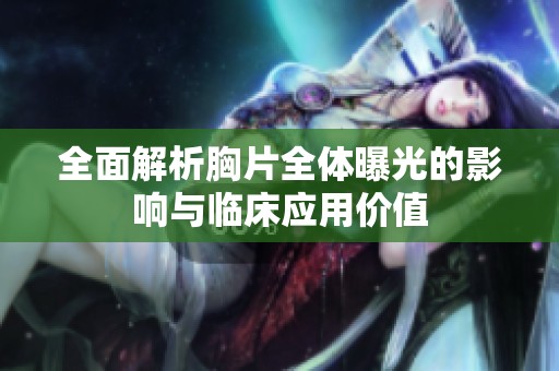 全面解析胸片全体曝光的影响与临床应用价值