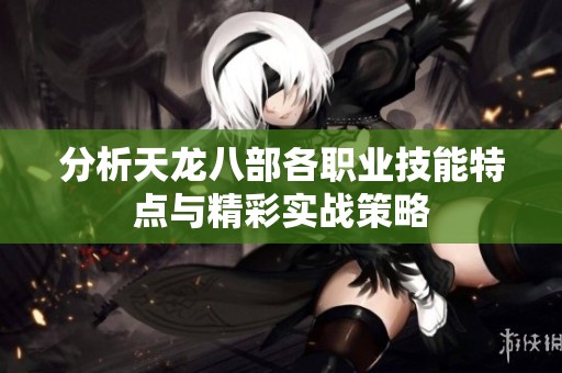 分析天龙八部各职业技能特点与精彩实战策略
