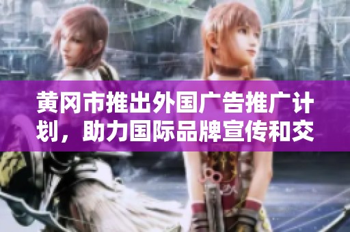 黄冈市推出外国广告推广计划，助力国际品牌宣传和交流