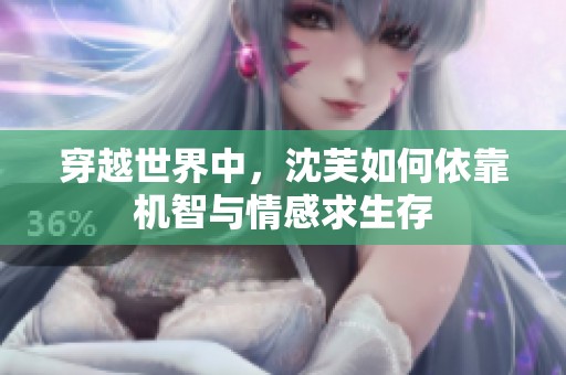 穿越世界中，沈芙如何依靠机智与情感求生存