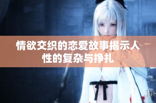 情欲交织的恋爱故事揭示人性的复杂与挣扎