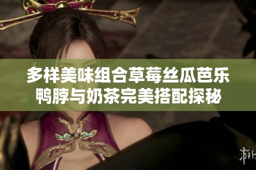 多样美味组合草莓丝瓜芭乐鸭脖与奶茶完美搭配探秘