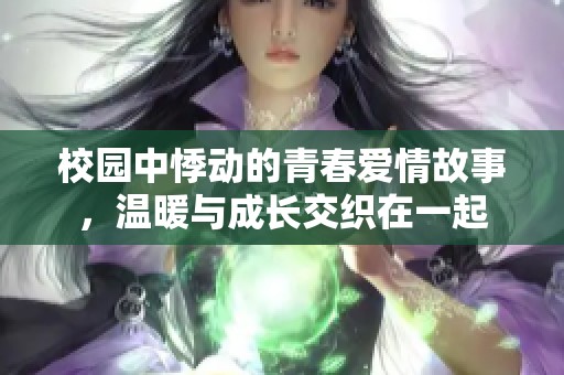 校园中悸动的青春爱情故事，温暖与成长交织在一起