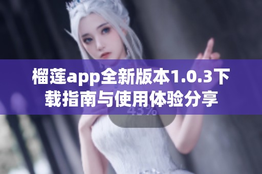 榴莲app全新版本1.0.3下载指南与使用体验分享