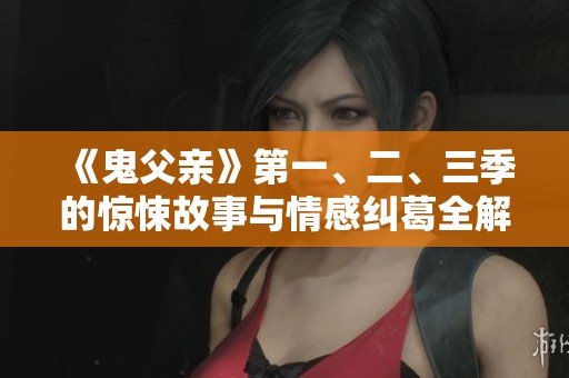 《鬼父亲》第一、二、三季的惊悚故事与情感纠葛全解析