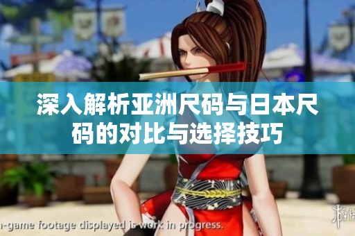 深入解析亚洲尺码与日本尺码的对比与选择技巧