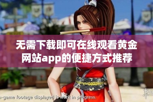 无需下载即可在线观看黄金网站app的便捷方式推荐