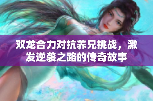 双龙合力对抗养兄挑战，激发逆袭之路的传奇故事