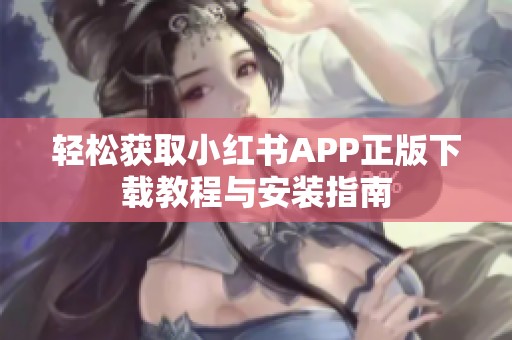 轻松获取小红书APP正版下载教程与安装指南