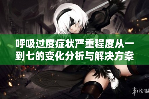 呼吸过度症状严重程度从一到七的变化分析与解决方案