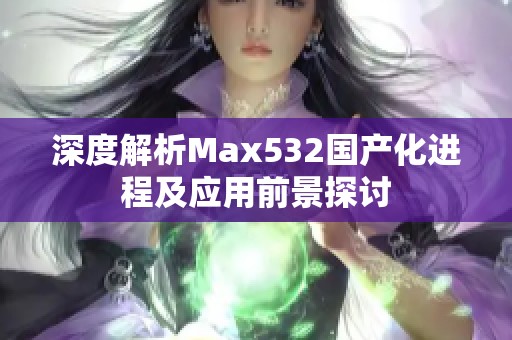 深度解析Max532国产化进程及应用前景探讨