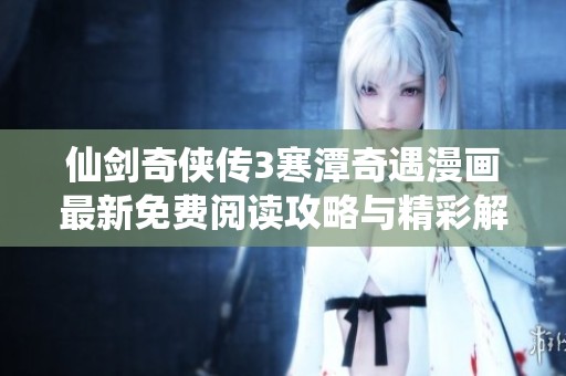 仙剑奇侠传3寒潭奇遇漫画最新免费阅读攻略与精彩解读