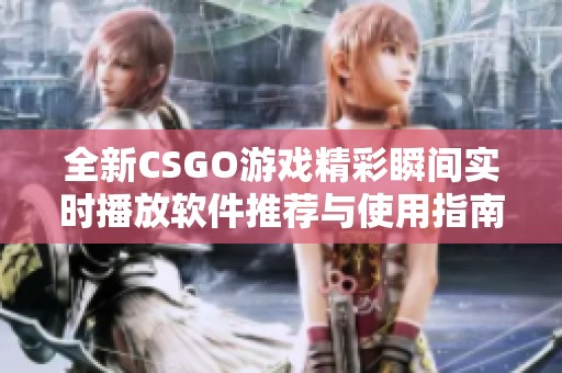全新CSGO游戏精彩瞬间实时播放软件推荐与使用指南
