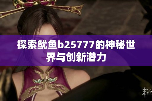 探索鱿鱼b25777的神秘世界与创新潜力