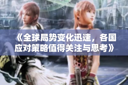 《全球局势变化迅速，各国应对策略值得关注与思考》