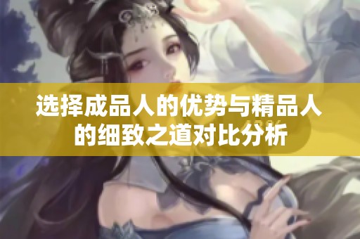 选择成品人的优势与精品人的细致之道对比分析