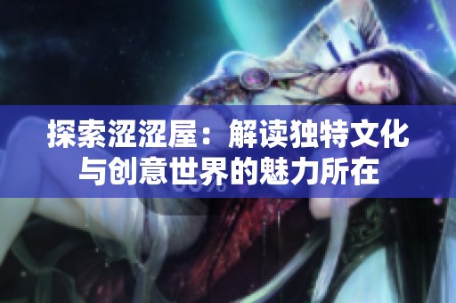 探索涩涩屋：解读独特文化与创意世界的魅力所在