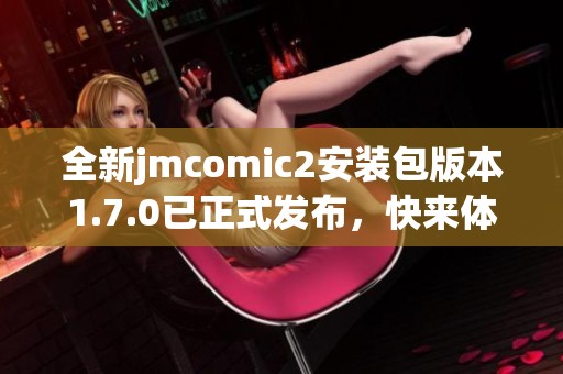 全新jmcomic2安装包版本1.7.0已正式发布，快来体验吧！